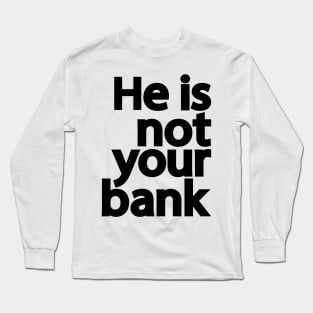 He is not your bank Long Sleeve T-Shirt